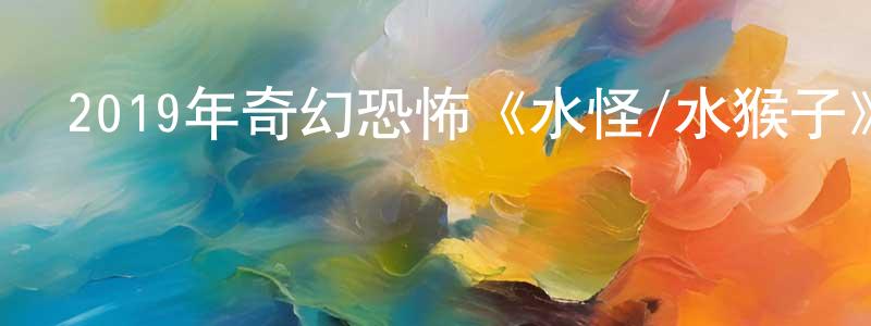 陳牧原的動漫綜藝大全,2019年奇幻恐怖《水怪/水猴子》HD國語中字迅雷下載_深夜電影